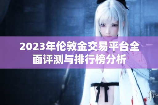 2023年伦敦金交易平台全面评测与排行榜分析
