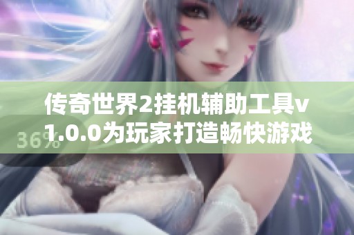 传奇世界2挂机辅助工具v1.0.0为玩家打造畅快游戏体验