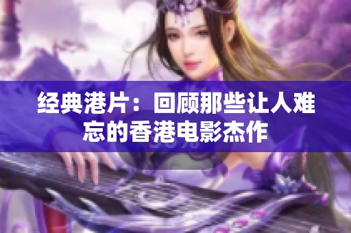 经典港片：回顾那些让人难忘的香港电影杰作