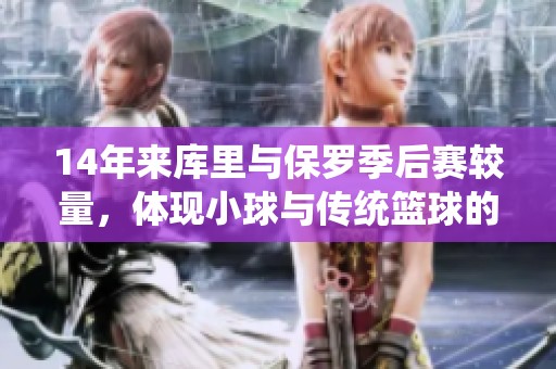 14年来库里与保罗季后赛较量，体现小球与传统篮球的碰撞与对抗