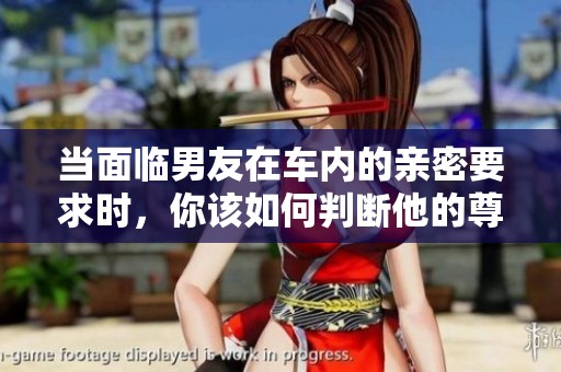当面临男友在车内的亲密要求时，你该如何判断他的尊重与否
