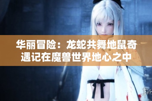 华丽冒险：龙蛇共舞地鼠奇遇记在魔兽世界地心之中