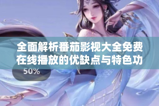 全面解析番茄影视大全免费在线播放的优缺点与特色功能