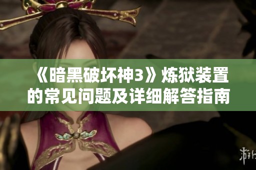 《暗黑破坏神3》炼狱装置的常见问题及详细解答指南