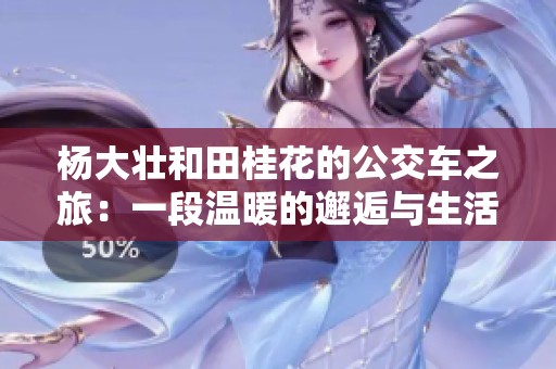 杨大壮和田桂花的公交车之旅：一段温暖的邂逅与生活启示