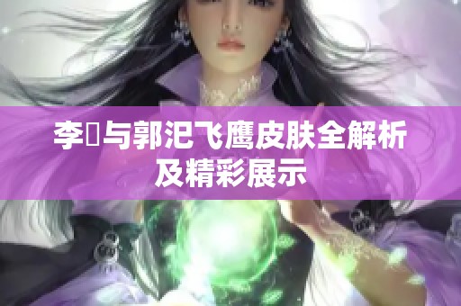 李傕与郭汜飞鹰皮肤全解析及精彩展示