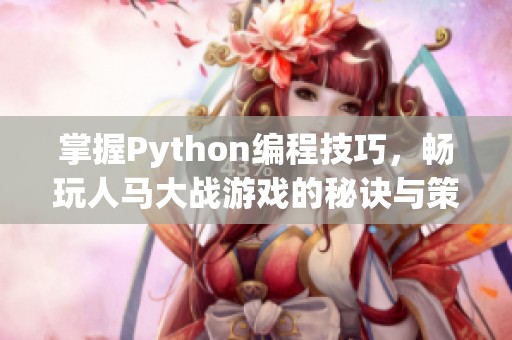 掌握Python编程技巧，畅玩人马大战游戏的秘诀与策略