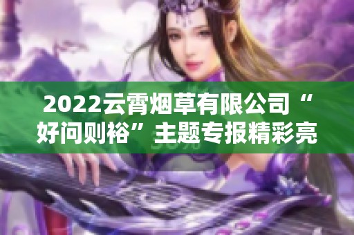 2022云霄烟草有限公司“好问则裕”主题专报精彩亮相