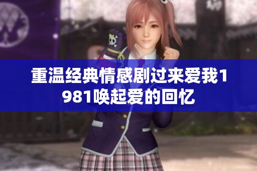重温经典情感剧过来爱我1981唤起爱的回忆