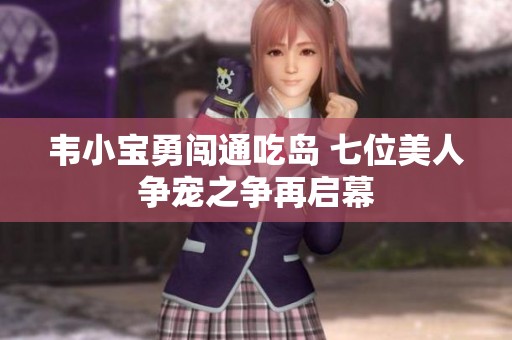 韦小宝勇闯通吃岛 七位美人争宠之争再启幕