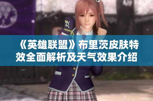 《英雄联盟》布里茨皮肤特效全面解析及天气效果介绍
