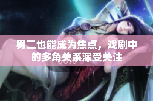 男二也能成为焦点，戏剧中的多角关系深受关注