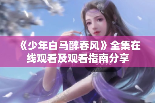 《少年白马醉春风》全集在线观看及观看指南分享