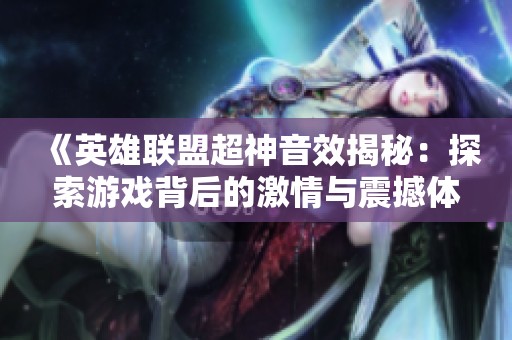 《英雄联盟超神音效揭秘：探索游戏背后的激情与震撼体验》