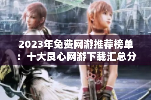 2023年免费网游推荐榜单：十大良心网游下载汇总分析