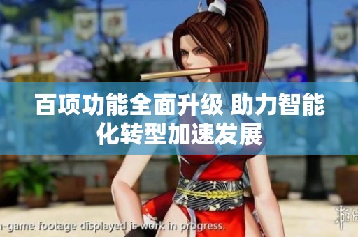百项功能全面升级 助力智能化转型加速发展