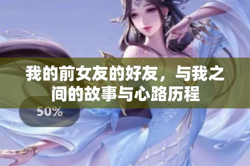我的前女友的好友，与我之间的故事与心路历程