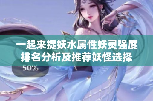 一起来捉妖水属性妖灵强度排名分析及推荐妖怪选择
