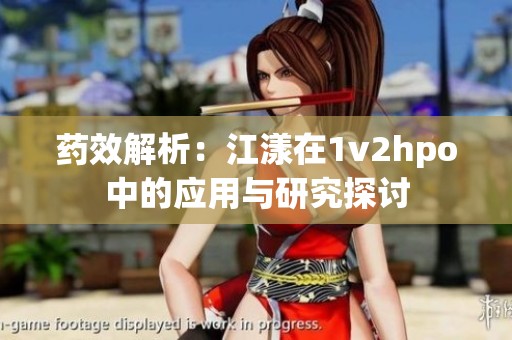 药效解析：江漾在1v2hpo中的应用与研究探讨