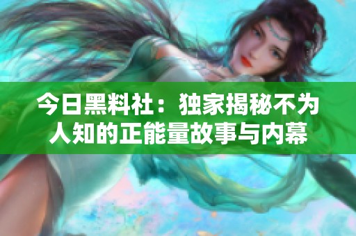 今日黑料社：独家揭秘不为人知的正能量故事与内幕