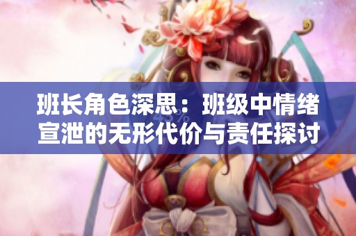 班长角色深思：班级中情绪宣泄的无形代价与责任探讨