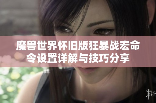 魔兽世界怀旧版狂暴战宏命令设置详解与技巧分享