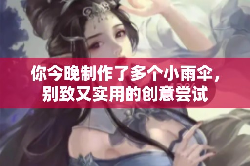 你今晚制作了多个小雨伞，别致又实用的创意尝试