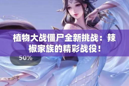植物大战僵尸全新挑战：辣椒家族的精彩战役！