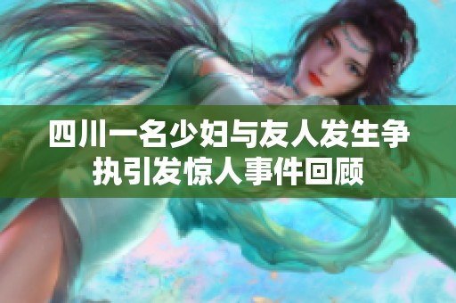 四川一名少妇与友人发生争执引发惊人事件回顾