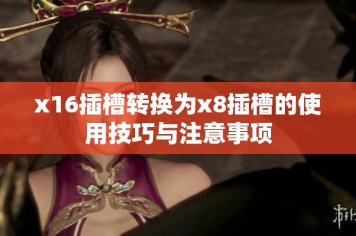 x16插槽转换为x8插槽的使用技巧与注意事项