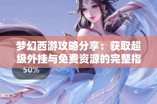 梦幻西游攻略分享：获取超级外挂与免费资源的完整指南