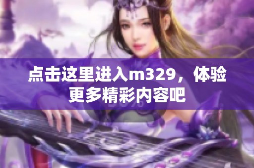 点击这里进入m329，体验更多精彩内容吧