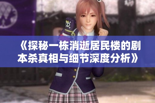 《探秘一栋消逝居民楼的剧本杀真相与细节深度分析》