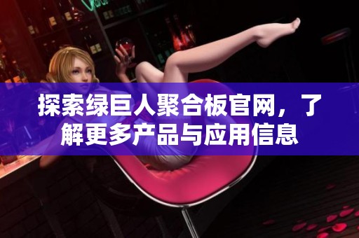 探索绿巨人聚合板官网，了解更多产品与应用信息