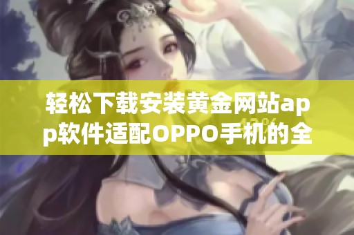 轻松下载安装黄金网站app软件适配OPPO手机的全攻略