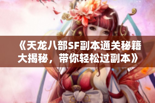 《天龙八部SF副本通关秘籍大揭秘，带你轻松过副本》