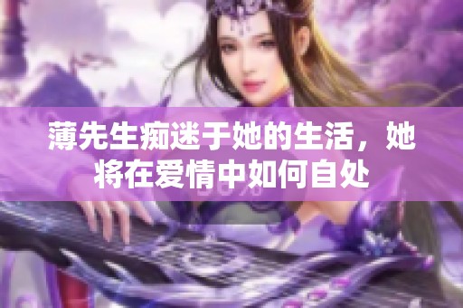 薄先生痴迷于她的生活，她将在爱情中如何自处