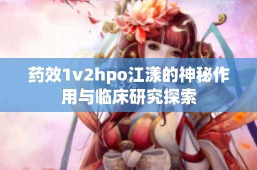 药效1v2hpo江漾的神秘作用与临床研究探索