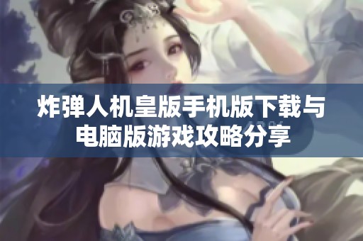 炸弹人机皇版手机版下载与电脑版游戏攻略分享