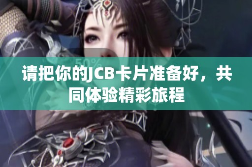 请把你的JCB卡片准备好，共同体验精彩旅程