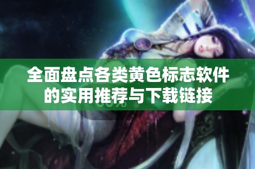 全面盘点各类黄色标志软件的实用推荐与下载链接