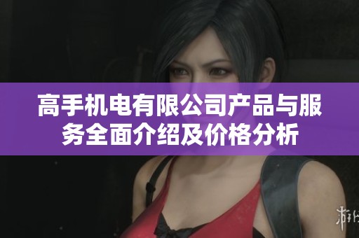 高手机电有限公司产品与服务全面介绍及价格分析