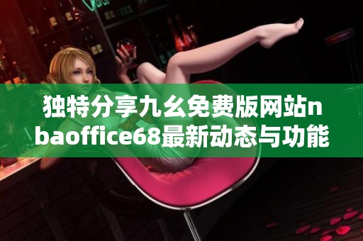 独特分享九幺免费版网站nbaoffice68最新动态与功能介绍