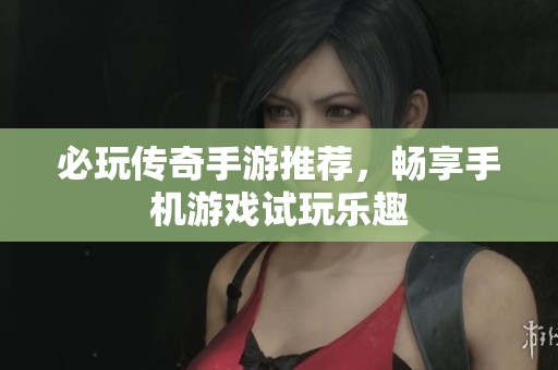 必玩传奇手游推荐，畅享手机游戏试玩乐趣
