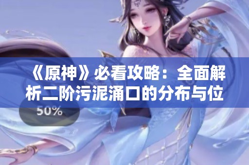 《原神》必看攻略：全面解析二阶污泥涌口的分布与位置