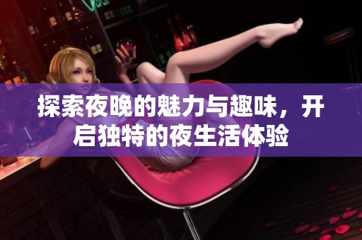 探索夜晚的魅力与趣味，开启独特的夜生活体验