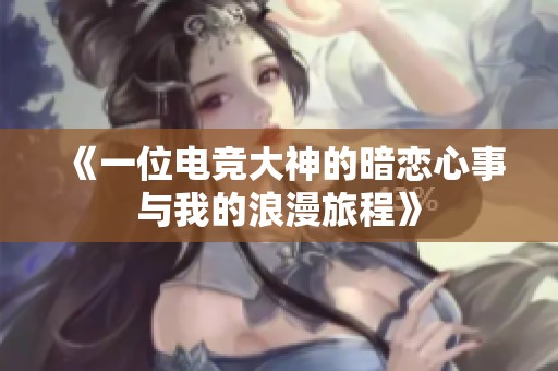 《一位电竞大神的暗恋心事与我的浪漫旅程》