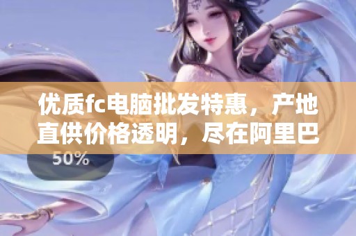 优质fc电脑批发特惠，产地直供价格透明，尽在阿里巴巴