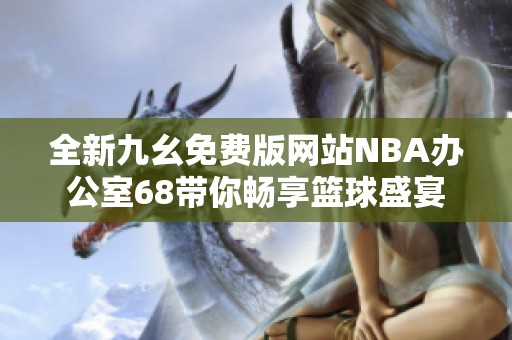 全新九幺免费版网站NBA办公室68带你畅享篮球盛宴