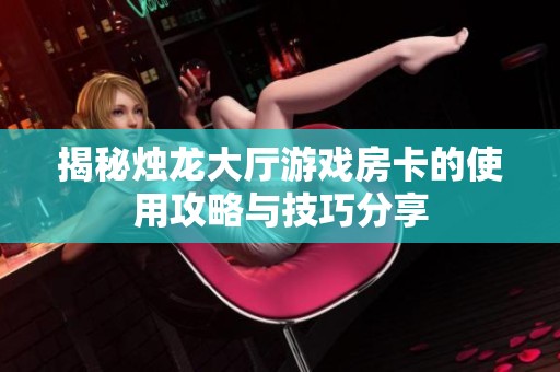 揭秘烛龙大厅游戏房卡的使用攻略与技巧分享